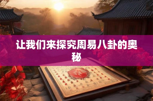 让我们来探究周易八卦的奥秘 让我们来探究周易八卦的奥秘