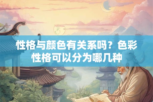性格与颜色有关系吗？色彩性格可以分为哪几种
