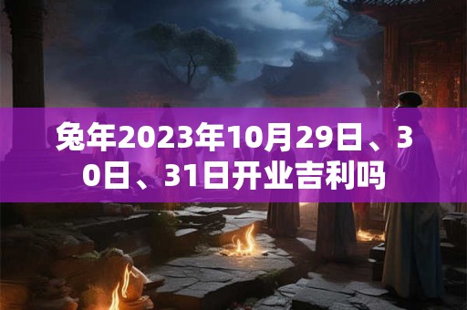兔年2023年10月29日、30日、31日开业吉利吗