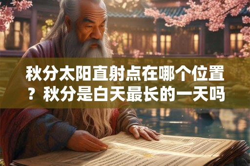 秋分太阳直射点在哪个位置？秋分是白天最长的一天吗？