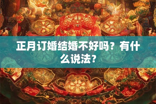正月订婚结婚不好吗？有什么说法？