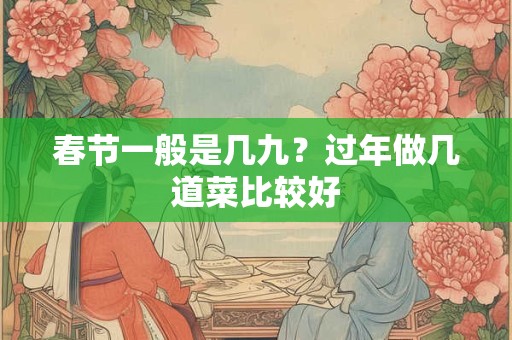 春节一般是几九？过年做几道菜比较好