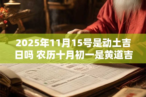 2025年11月15号是动土吉日吗 农历十月初一是黄道吉日吗