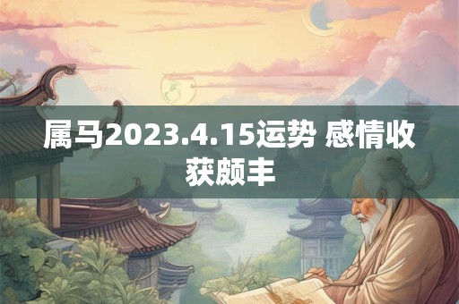 属马2023.4.15运势 感情收获颇丰