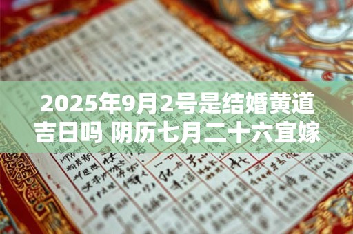 2025年9月2号是结婚黄道吉日吗 阴历七月二十六宜嫁娶吗
