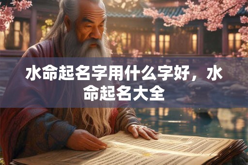 水命起名字用什么字好，水命起名大全