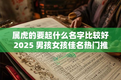 属虎的要起什么名字比较好2025 男孩女孩佳名热门推荐