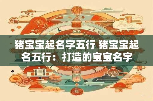 猪宝宝起名字五行 猪宝宝起名五行：打造的宝宝名字