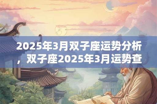 2025年3月双子座运势分析，双子座2025年3月运势查询