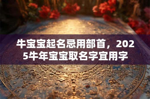 牛宝宝起名忌用部首，2025牛年宝宝取名字宜用字