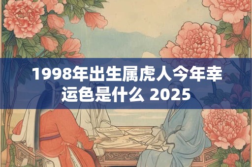 1998年出生属虎人今年幸运色是什么 2025