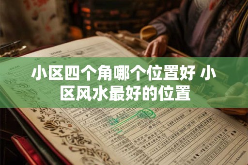 小区四个角哪个位置好 小区风水最好的位置