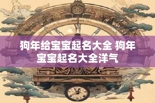 狗年给宝宝起名大全 狗年宝宝起名大全洋气