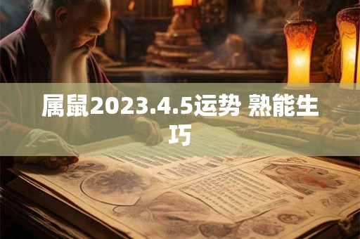 属鼠2023.4.5运势 熟能生巧