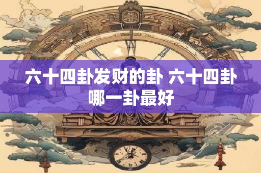 六十四卦发财的卦 六十四卦哪一卦最好