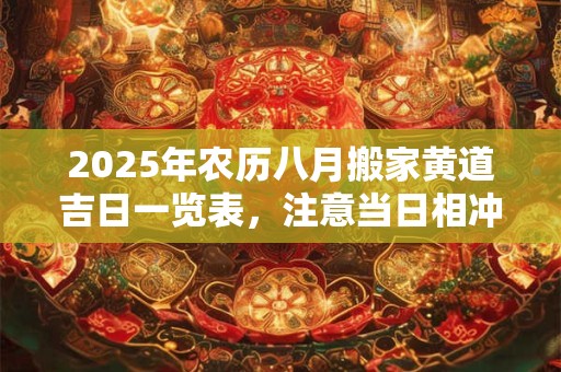2025年农历八月搬家黄道吉日一览表，注意当日相冲的生肖