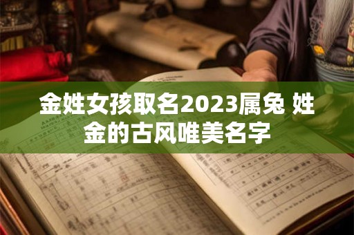金姓女孩取名2023属兔 姓金的古风唯美名字