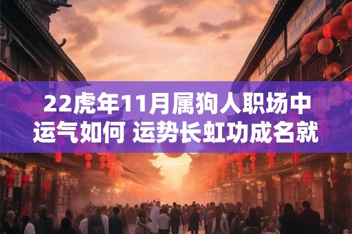 22虎年11月属狗人职场中运气如何 运势长虹功成名就