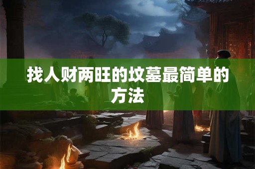 找人财两旺的坟墓最简单的方法