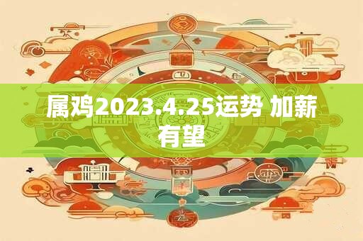 属鸡2023.4.25运势 加薪有望