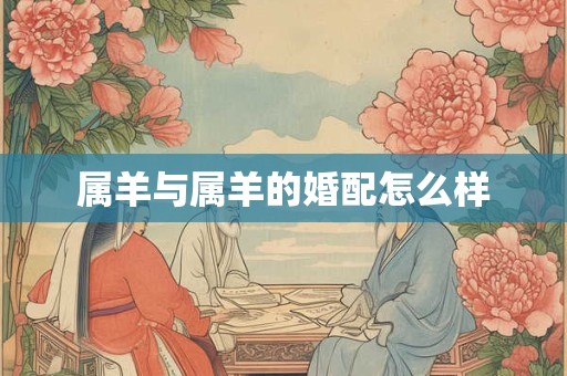 属羊与属羊的婚配怎么样