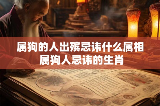 属狗的人出殡忌讳什么属相 属狗人忌讳的生肖