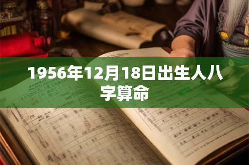 1956年12月18日出生人八字算命