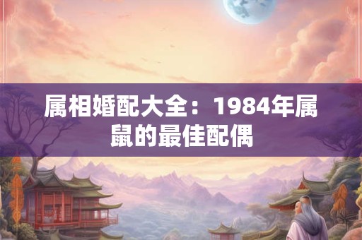 属相婚配大全：1984年属鼠的最佳配偶
