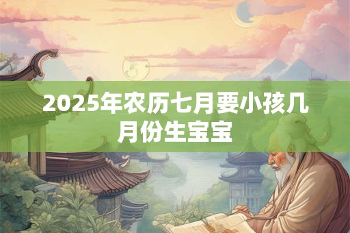 2026年农历七月要小孩几月份生宝宝
