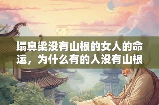 塌鼻梁没有山根的女人的命运，为什么有的人没有山根？