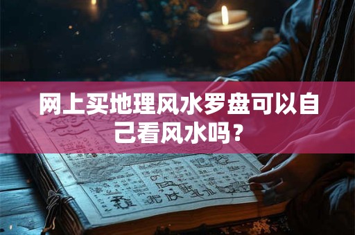 网上买地理风水罗盘可以自己看风水吗？