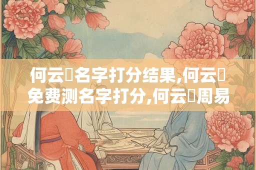 何云軒名字打分结果,何云軒免费测名字打分,何云軒周易免费测名字打分