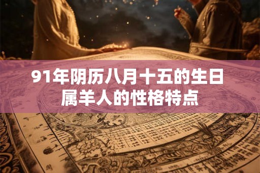 91年阴历八月十五的生日 属羊人的性格特点