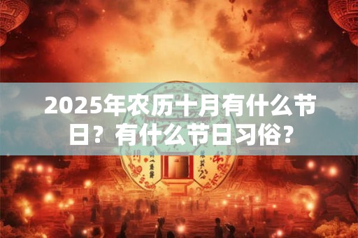 2025年农历十月有什么节日？有什么节日习俗？