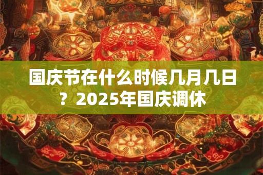 国庆节在什么时候几月几日？2025年国庆调休
