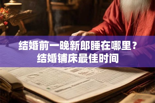结婚前一晚新郎睡在哪里？结婚铺床最佳时间
