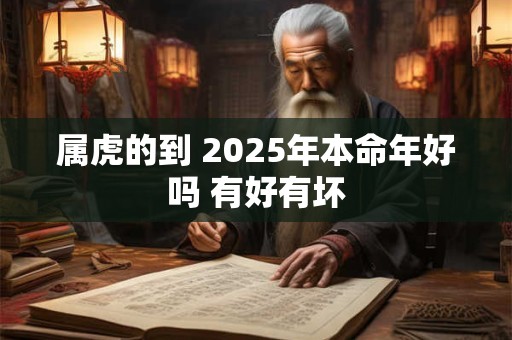属虎的到 2025年本命年好吗 有好有坏