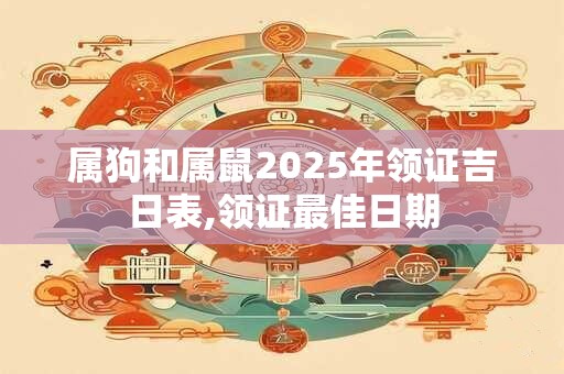 属狗和属鼠2025年领证吉日表,领证最佳日期