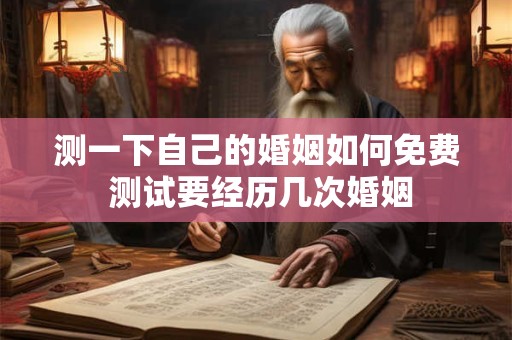 测一下自己的婚姻如何免费 测试要经历几次婚姻