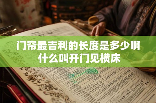 门帘最吉利的长度是多少啊 什么叫开门见横床