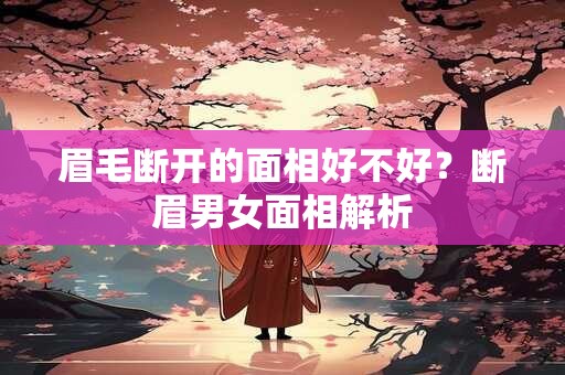 眉毛断开的面相好不好？断眉男女面相解析