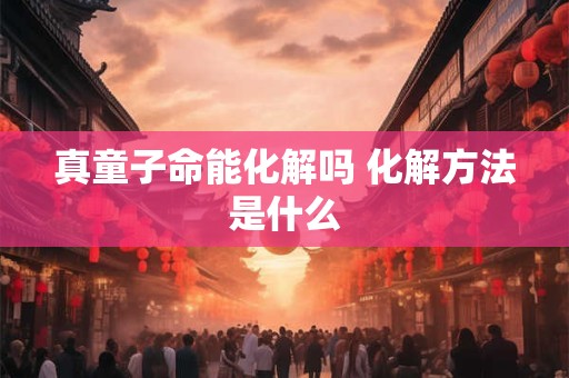 真童子命能化解吗 化解方法是什么