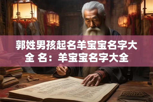 郭姓男孩起名羊宝宝名字大全 名：羊宝宝名字大全
