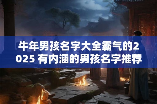 牛年男孩名字大全霸气的2025 有内涵的男孩名字推荐