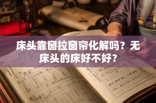床头靠窗拉窗帘化解吗？无床头的床好不好？