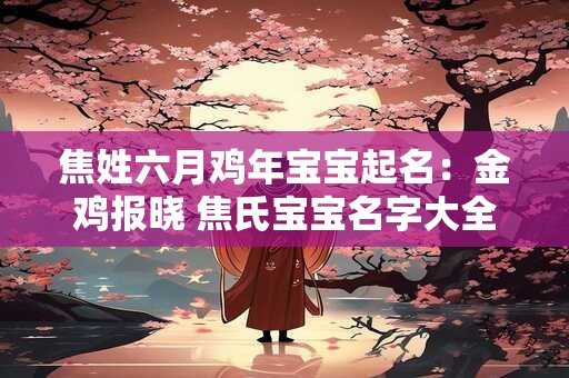 焦姓六月鸡年宝宝起名：金鸡报晓 焦氏宝宝名字大全