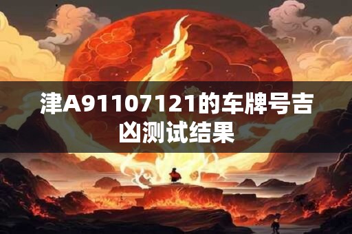 津A91107121的车牌号吉凶测试结果