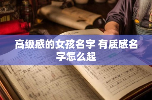 高级感的女孩名字 有质感名字怎么起