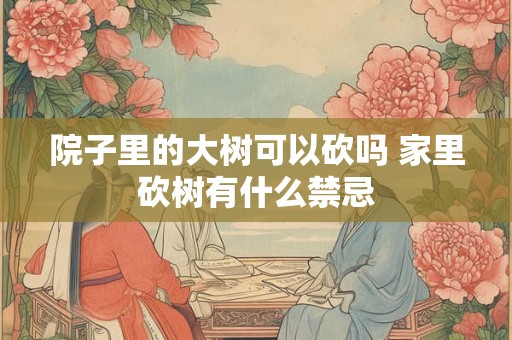 院子里的大树可以砍吗 家里砍树有什么禁忌