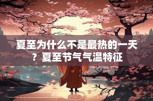 夏至为什么不是最热的一天？夏至节气气温特征